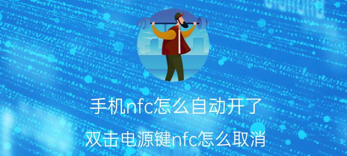 手机nfc怎么自动开了 双击电源键nfc怎么取消？